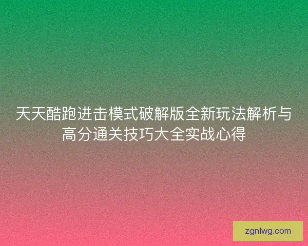 天天酷跑进击模式破解版全新玩法解析与高分通关技巧大全实战心得 天天酷跑进击模式破解版全新玩法解析与高分通关技巧大全实战心得