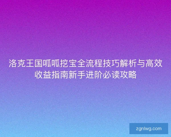 洛克王国呱呱挖宝全流程技巧解析与高效收益指南新手进阶必读攻略 洛克王国呱呱挖宝全流程技巧解析与高效收益指南新手进阶必读攻略