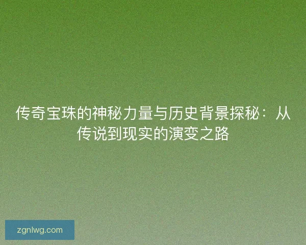 传奇宝珠的神秘力量与历史背景探秘：从传说到现实的演变之路
