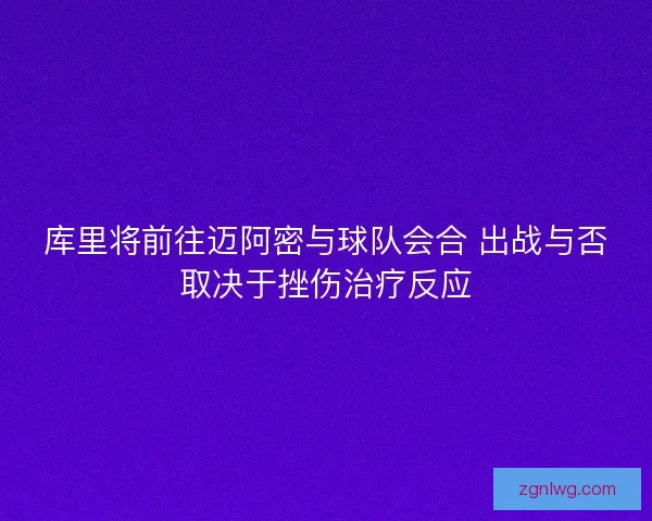 库里将前往迈阿密与球队会合 出战与否取决于挫伤治疗反应