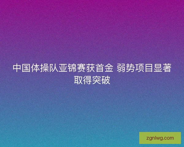 中国体操队亚锦赛获首金 弱势项目显著取得突破