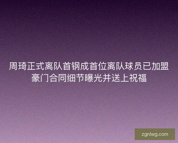 周琦正式离队首钢成首位离队球员已加盟豪门合同细节曝光并送上祝福