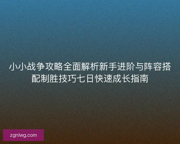 小小战争攻略全面解析新手进阶与阵容搭配制胜技巧七日快速成长指南 小小战争攻略全面解析新手进阶与阵容搭配制胜技巧七日快速成长指南
