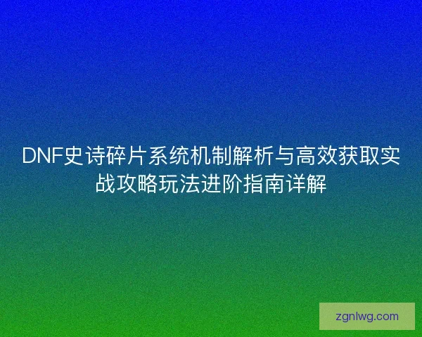 DNF史诗碎片系统机制解析与高效获取实战攻略玩法进阶指南详解