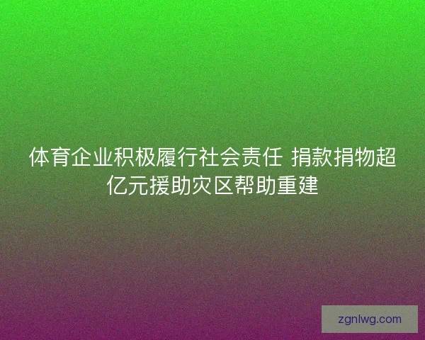 体育企业积极履行社会责任 捐款捐物超亿元援助灾区帮助重建