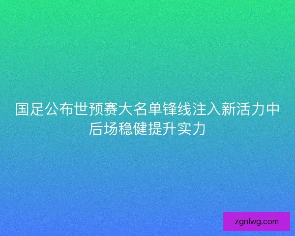 国足公布世预赛大名单锋线注入新活力中后场稳健提升实力 国足公布世预赛大名单锋线注入新活力中后场稳健提升实力